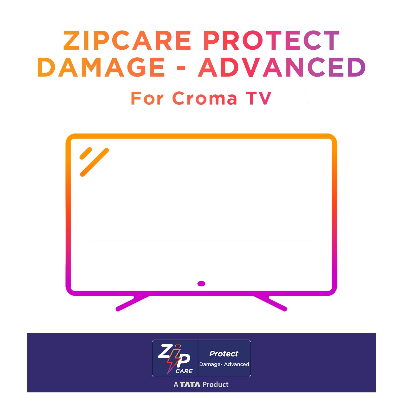 Buy ZipCare Protect Damage Advanced 1 Year for Croma Television (Rs.700000 - Rs.800000) Online - Croma